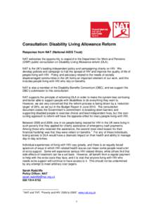 Consultation: Disability Living Allowance Reform Response from NAT (National AIDS Trust)   NAT welcomes the opportunity to respond to the Department for Work and Pensions (DWP) public consultation on Disability Living A