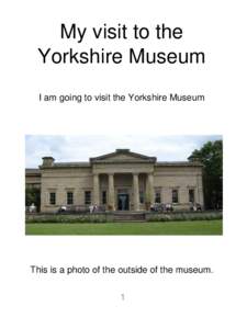 My visit to the Yorkshire Museum I am going to visit the Yorkshire Museum This is a photo of the outside of the museum. 1