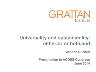 Universality and sustainability: either/or or both/and Stephen Duckett Presentation to ACOSS Congress June 2014