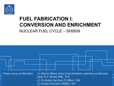 FUEL FABRICATION I: CONVERSION AND ENRICHMENT NUCLEAR FUEL CYCLE – SH2609 Primary sources of information: