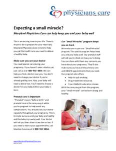 Expecting a small miracle? Maryland Physicians Care can help keep you and your baby well This is an exciting time in your life. There is much to do to prepare for your new baby. Maryland Physicians Care is here to help y