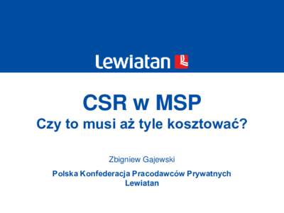 CSR w MSP Czy to musi aż tyle kosztować? Zbigniew Gajewski Polska Konfederacja Pracodawców Prywatnych Lewiatan