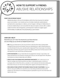 HOW TO SUPPORT A FRIEND:  ABUSIVE RELATIONSHIPS WHAT IS RELATIONSHIP ABUSE? Relationship abuse is the use of intimidation and/or force by one person to maintain power over another. It can include any form of verbal, emot