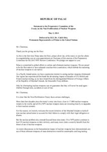 REPUBLIC OF PALAU Statement to the Preparatory Committee of the Treaty on the Non-Proliferation of Nuclear Weapons May 2, 2014 Delivered by H.E. Dr. Caleb Otto, Permanent Representative of Palau to the United Nations