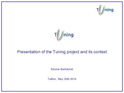 Presentation of the Tuning project and its context  Edurne Bartolomé Tallinn, May 26th 2014