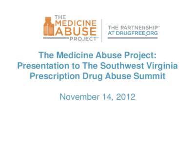 The Medicine Abuse Project: Presentation to The Southwest Virginia Prescription Drug Abuse Summit November 14, 2012  Background