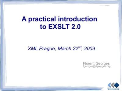 A practical introduction to EXSLT 2.0 XML Prague, March 22nd, 2009 Florent Georges  