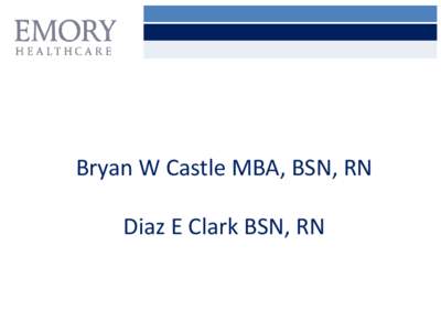 Bryan W Castle MBA, BSN, RN Diaz E Clark BSN, RN Disclosures: Bryan Castle, Diaz Clark