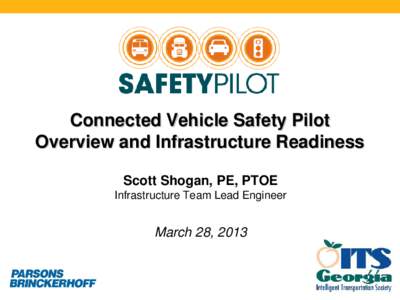 Connected Vehicle Safety Pilot Overview and Infrastructure Readiness Scott Shogan, PE, PTOE Infrastructure Team Lead Engineer  March 28, 2013
