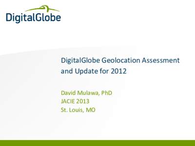 DigitalGlobe Geolocation Assessment and Update for 2012 David Mulawa, PhD JACIE 2013 St. Louis, MO