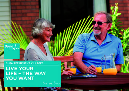 BUPA RETIREMENT VILLAGES  LIVE YOUR LIFE – THE WAY YOU WANT
