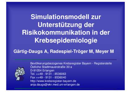 Simulationsmodell zur Unterstützung der Risikokommunikation in der Krebsepidemiologie Gärtig-Daugs A, Radespiel-Tröger M, Meyer M Bevölkerungsbezogenes Krebsregister Bayern - Registerstelle