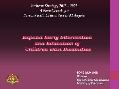 Incheon Strategy 2013 – 2022 A New Decade for Persons with Disabilities in Malaysia BONG MUK SHIN Director