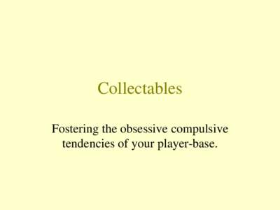 Collectables Fostering the obsessive compulsive tendencies of your player-base. Things People Collect •