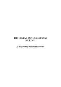 THE LOKPAL AND LOKAYUKTAS BILL, 2011 As Reported by the Select Committee THE LOKPAL AND LOKAYUKTAS BILL, 2011 (AS REPORTED BY THE SELECT COMMITTEE)