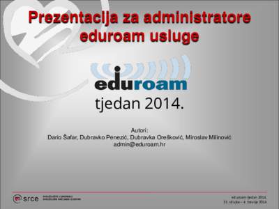 Prezentacija za administratore eduroam usluge tjedanAutori: Dario Šafar, Dubravko Penezić, Dubravka Orešković, Miroslav Milinović