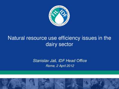 Natural resource use efficiency issues in the dairy sector Stanislav Jaš, IDF Head Office Rome, 2 April 2012  IDF SCENV work programme of work 2012