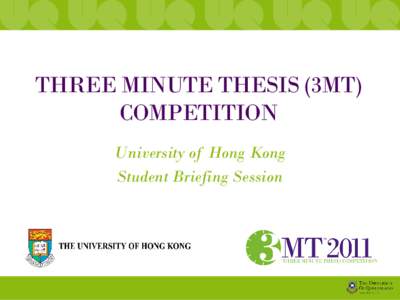 THREE MINUTE THESIS (3MT) COMPETITION University of Hong Kong Student Briefing Session  THREE MINUTE THESIS (3MT)