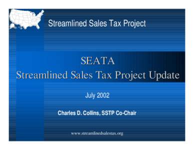 Streamlined Sales Tax Project  SEATA Streamlined Sales Tax Project Update July 2002 Charles D. Collins, SSTP Co-Chair