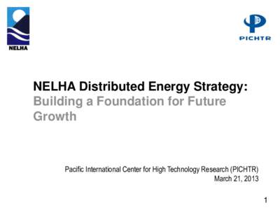 NELHA Distributed Energy Strategy: Building a Foundation for Future Growth Pacific International Center for High Technology Research (PICHTR) March 21, 2013