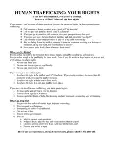 HUMAN TRAFFICKING: YOUR RIGHTS  If you have been trafficked, you are not a criminal.  You are a victim of crime and you have rights.  If you answer “yes” to some of these questions, y