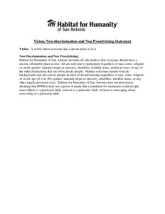 Vision, Non-discrimination and Non Proselytizing Statement Vision: A world where everyone has a decent place to live. Non Discrimination and Non Proselytizing: Habitat for Humanity of San Antonio includes all who believe