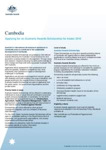 Cambodia Applying for an Australia Awards Scholarship for Intake 2016 Australia’s international development assistance in Cambodia aims to contribute to the sustainable development of Cambodia. Australia Awards Scholar