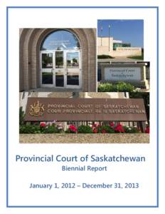 Provincial Court of Saskatchewan Biennial Report January 1, 2012 – December 31, 2013 Provincial Court of Saskatchewan Biennial Report