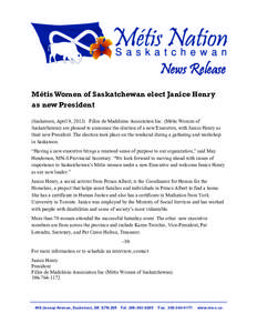 News Release Métis Women of Saskatchewan elect Janice Henry as new President (Saskatoon, April 9, 2013) Filles de Madeleine Association Inc. (Métis Women of Saskatchewan) are pleased to announce the election of a new E
