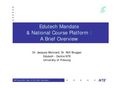 Edutech Mandate & National Course Platform : A Brief Overview Dr. Jacques Monnard, Dr. Rolf Brugger Edutech - Centre NTE University of Fribourg