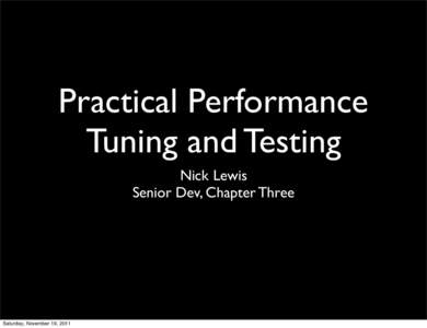 Practical Performance Tuning and Testing Nick Lewis Senior Dev, Chapter Three  Saturday, November 19, 2011