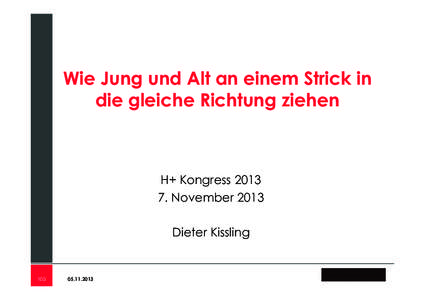 Wie Jung und Alt an einem Strick in die gleiche Richtung ziehen H+ Kongress[removed]November 2013 Dieter Kissling