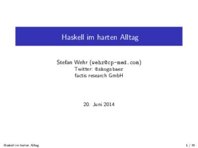 Haskell im harten Alltag Stefan Wehr () Twitter: @skogsbaer factis research GmbH  20. Juni 2014