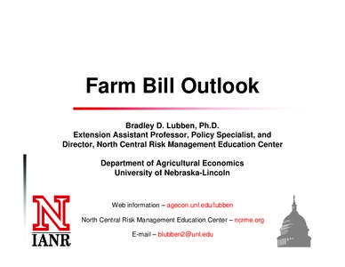 Farm Bill Outlook Bradley D. Lubben, Ph.D. Extension Assistant Professor, Policy Specialist, and Director, North Central Risk Management Education Center Department of Agricultural Economics University of Nebraska-Lincol