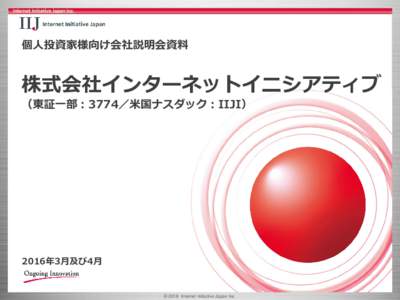 個人投資家様向け会社説明会資料  株式会社インターネットイニシアティブ （東証一部：3774／米国ナスダック：IIJI）  2016年3月及び4月