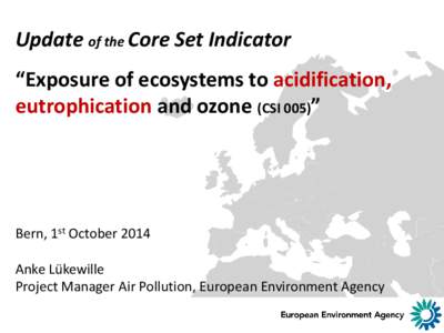 Update of the Core Set Indicator “Exposure of ecosystems to acidification, eutrophication and ozone (CSI 005)” Bern, 1st October 2014 Anke Lükewille