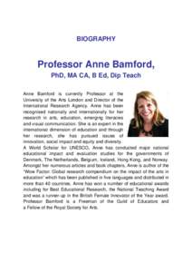 BIOGRAPHY  Professor Anne Bamford, PhD, MA CA, B Ed, Dip Teach Anne Bamford is currently Professor at the University of the Arts London and Director of the