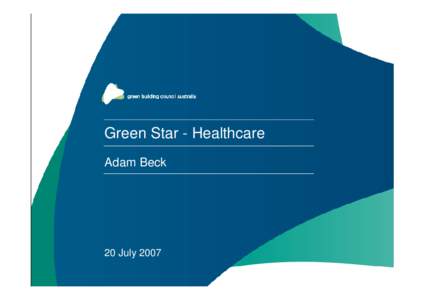 Green Star - Healthcare Adam Beck 20 July 2007  GBCA Mission: