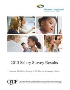 2013 Salary Survey Results National Multi-Site Survey of Children’s Advocacy Centers The Midwest Regional Children’s Advocacy Center is funded through a grant from the Department of Justice, Office of Juvenile Justic