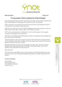 MEDIA RELEASE  14 May 2014 Young people unfairly targeted by Federal Budget The Youth Network of Tasmania (YNOT) said that the youth sector had been dealt a substantial blow