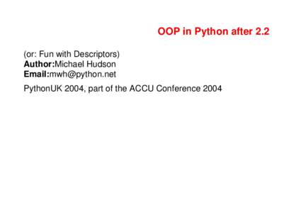 OOP in Python after 2.2 (or: Fun with Descriptors) Author:Michael Hudson Email: PythonUK 2004, part of the ACCU Conference 2004