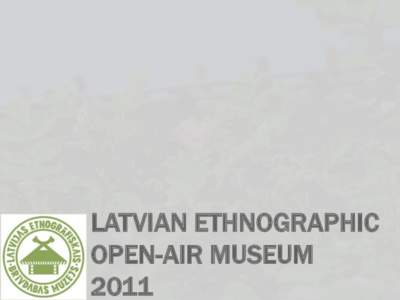 LATVIAN ETHNOGRAPHIC OPEN-AIR MUSEUM 2011 •
