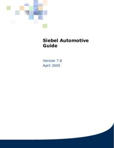 Siebel Automotive Guide Version 7.8 April 2005  Siebel Systems, Inc., 2207 Bridgepointe Parkway, San Mateo, CA 94404