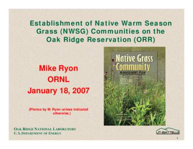 Establishment of Native Warm Season Grass (NWSG) Communities on the Oak Ridge Reservation (ORR) Mike Ryon ORNL