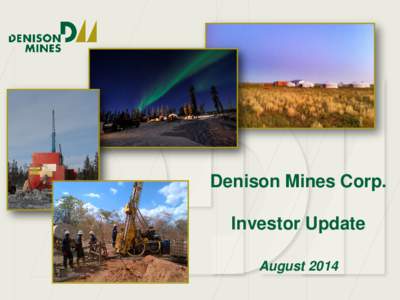 Denison Mines Corp. Investor Update August 2014 Cautionary Statements This presentation includes forward-looking information or forward-looking statements under Canadian and U.S. securities