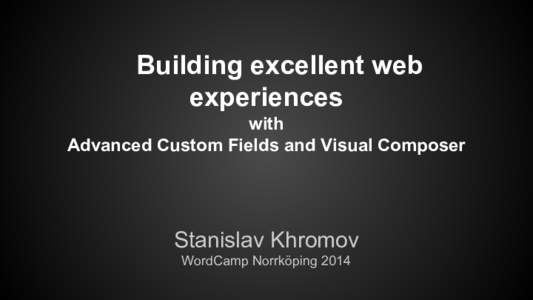 Building excellent web experiences with Advanced Custom Fields and Visual Composer  Stanislav Khromov