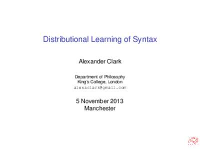 Distributional Learning of Syntax Alexander Clark Department of Philosophy King’s College, London 