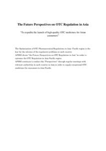 The Future Perspectives on OTC Regulation in Asia “To expedite the launch of high-quality OTC medicines for Asian consumers” The Optimization of OTC Pharmaceutical Regulations in Asia- Pacific region is the key for t