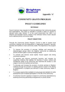 Appendix ‘A’ COMMUNITY GRANTS PROGRAM POLICY GUIDELINES RATIONALE Council receives many requests for financial assistance from community groups and organisations. This policy is intended to provide a basis for Counci