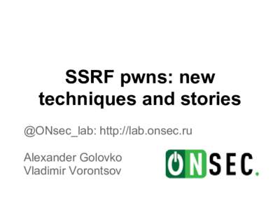 SSRF pwns: new techniques and stories @ONsec_lab: http://lab.onsec.ru Alexander Golovko Vladimir Vorontsov